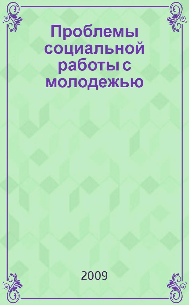 Проблемы социальной работы с молодежью : учебно-методический комплекс