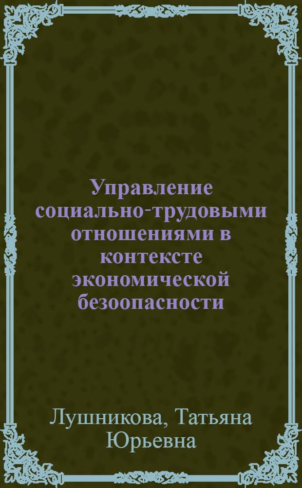 Управление социально-трудовыми отношениями в контексте экономической безоопасности : монография