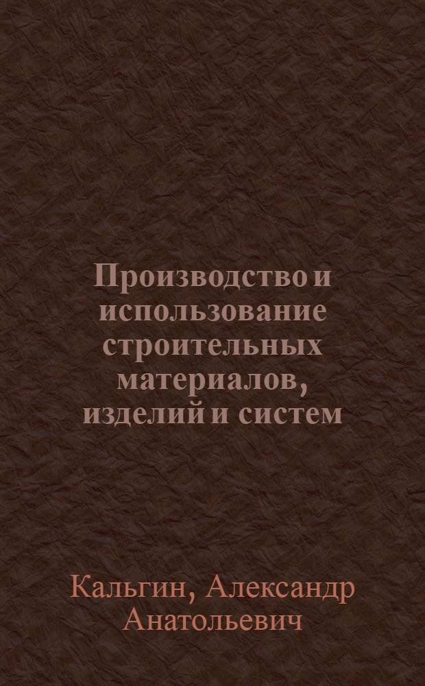 Производство и использование строительных материалов, изделий и систем : учебное пособие
