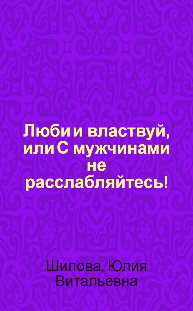 Люби и властвуй, или С мужчинами не расслабляйтесь! : роман