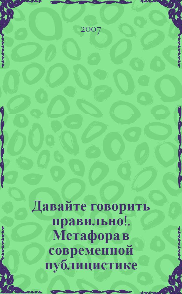Давайте говорить правильно!. Метафора в современной публицистике : краткий словарь-справочник