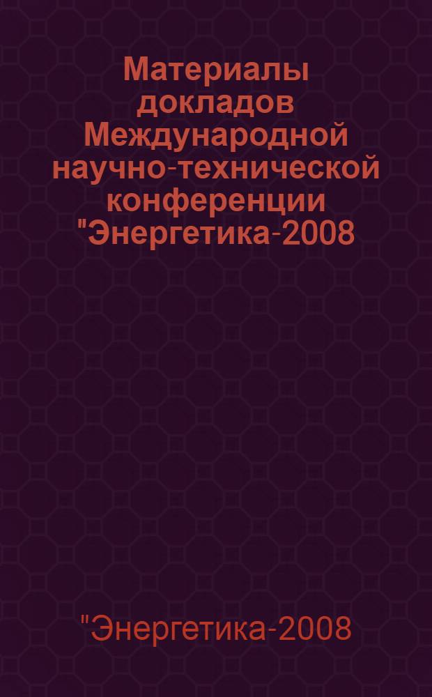 Материалы докладов Международной научно-технической конференции "Энергетика-2008: инновации, решения, перспективы", 15-19 сентября 2008 года, Казань : в 5 кн