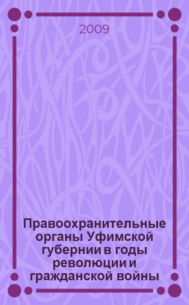 Правоохранительные органы Уфимской губернии в годы революции и гражданской войны (1917-1922 гг.). Ч. 2