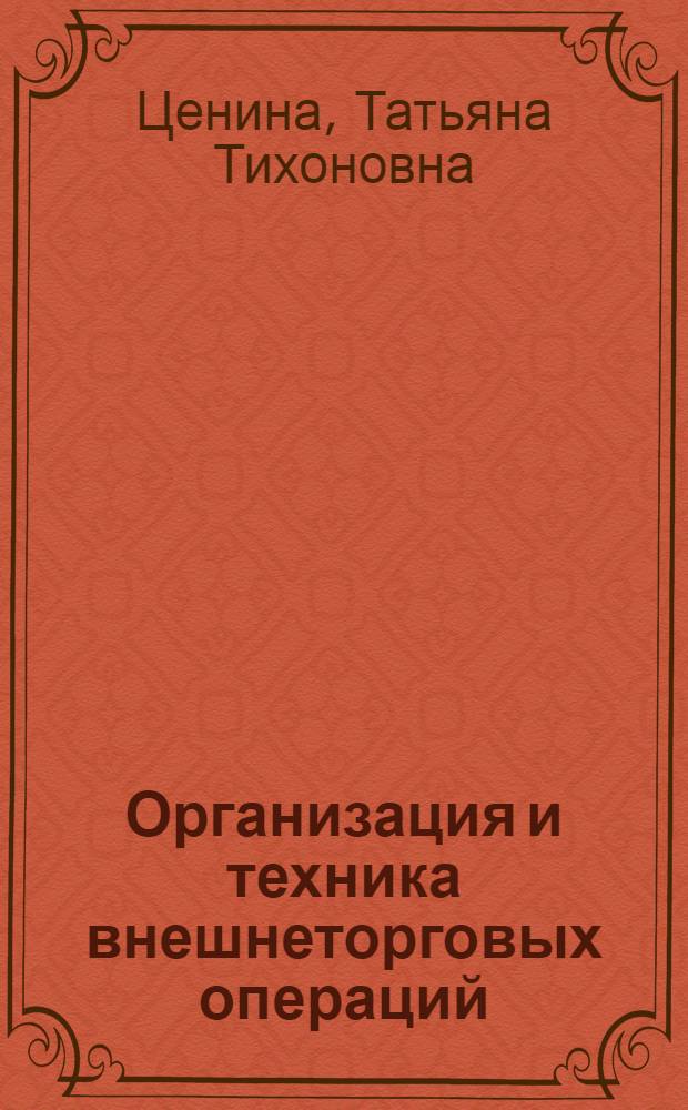 Организация и техника внешнеторговых операций : учебное пособие для студентов высших учебных заведений, обучающихся по специальности 080301 - Коммерция (торговое дело) и 080111 - Маркетинг