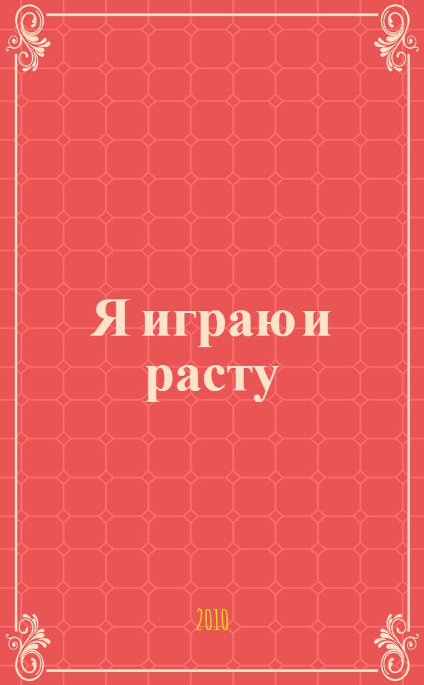 Я играю и расту : от 6 до 18 месяцев