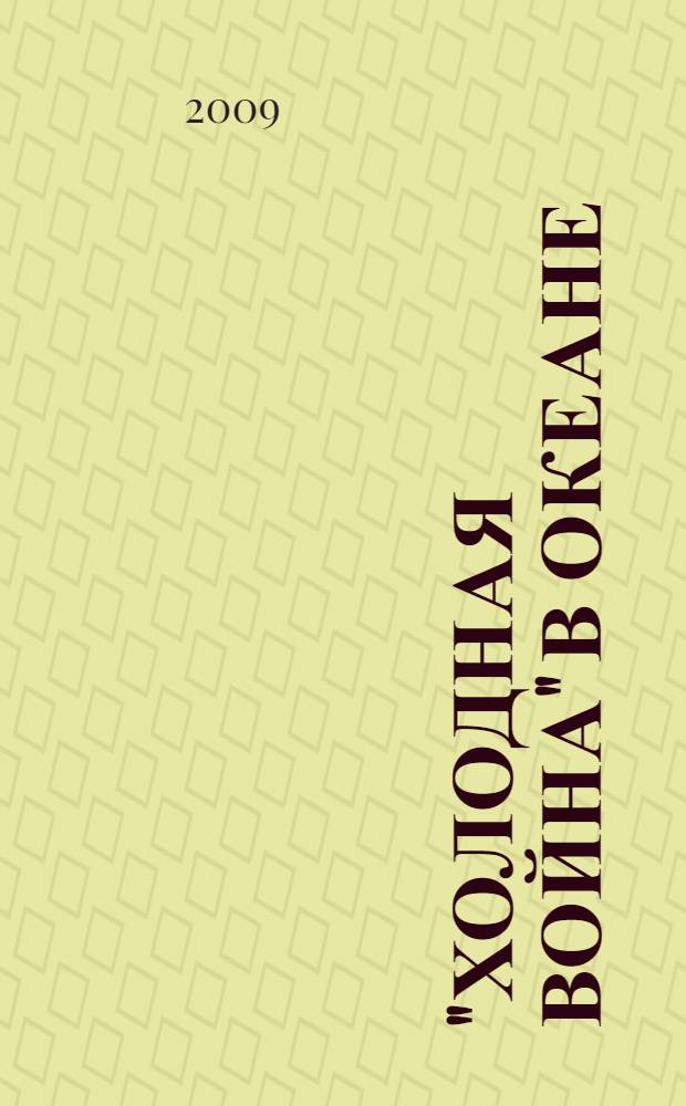 "Холодная война" в океане : советская военно-морская деятельность 1945-1991 гг. в зеркале зарубежной историографии