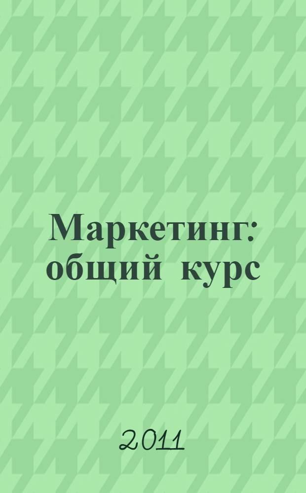 Маркетинг: общий курс : учебное пособие : для студентов высших учебных заведений, обучающихся по направлению "Экономика"
