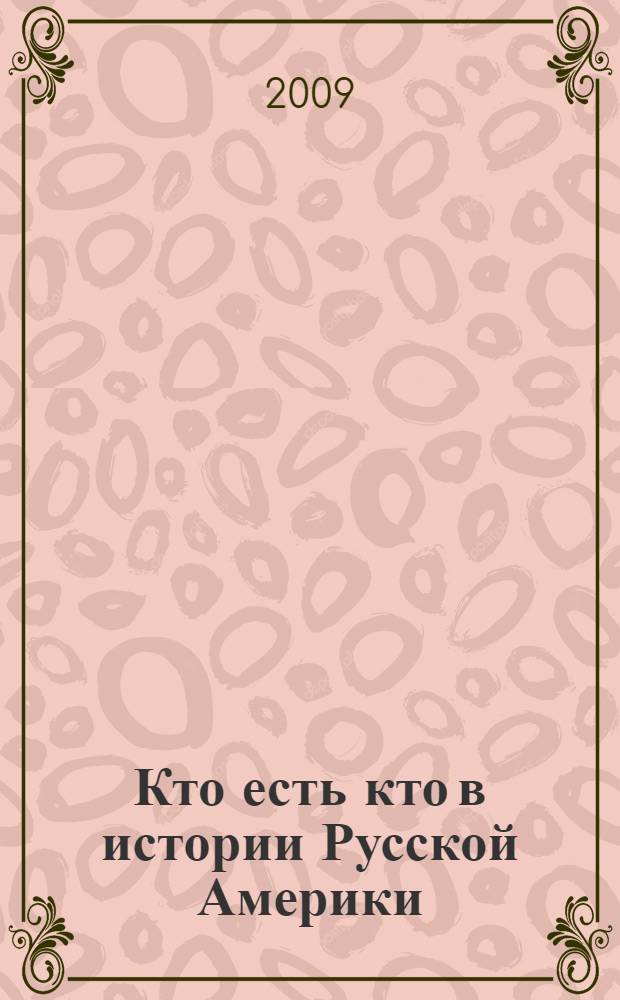 Кто есть кто в истории Русской Америки : энциклопедический словарь-справочник
