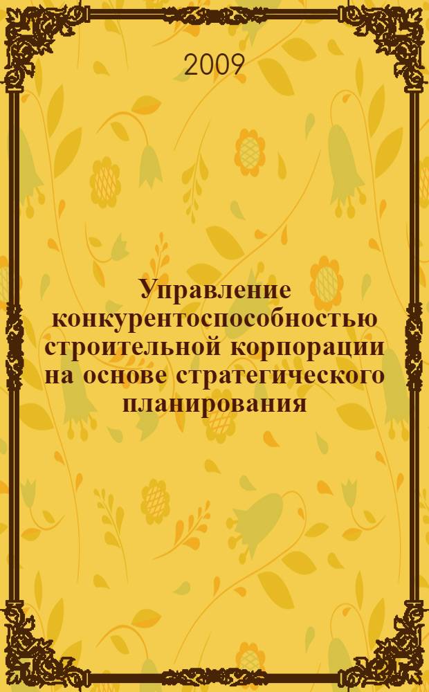 Управление конкурентоспособностью строительной корпорации на основе стратегического планирования : автореф. дис. на соиск. учен. степ. канд. экон. наук : специальность 08.00.05 <Экономика и упр. нар. хоз-вом>
