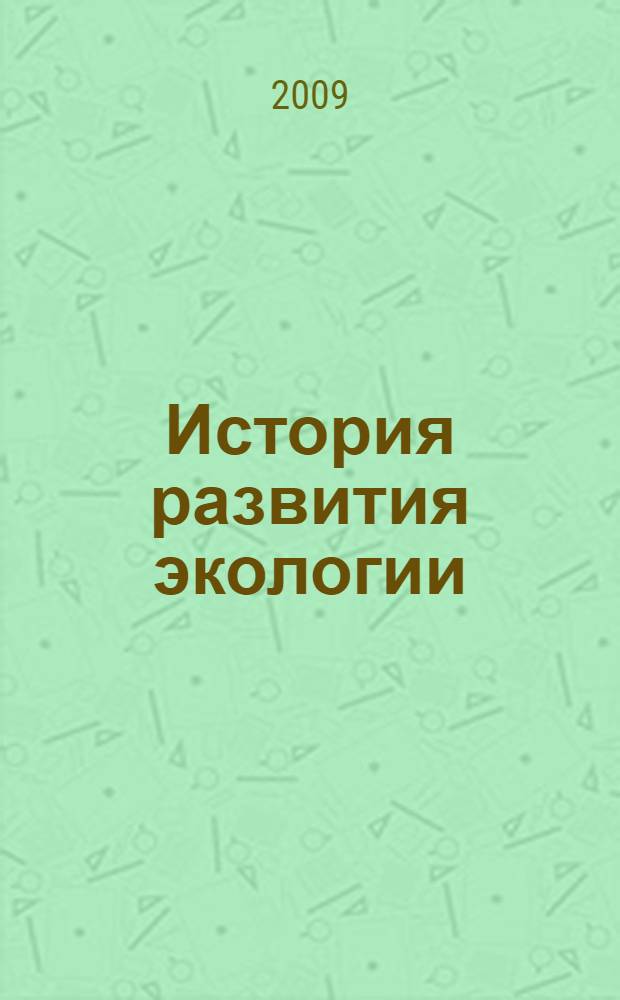 История развития экологии : учебное пособие : для студентов, обучающихся по специальности 110102 "Агроэкология"
