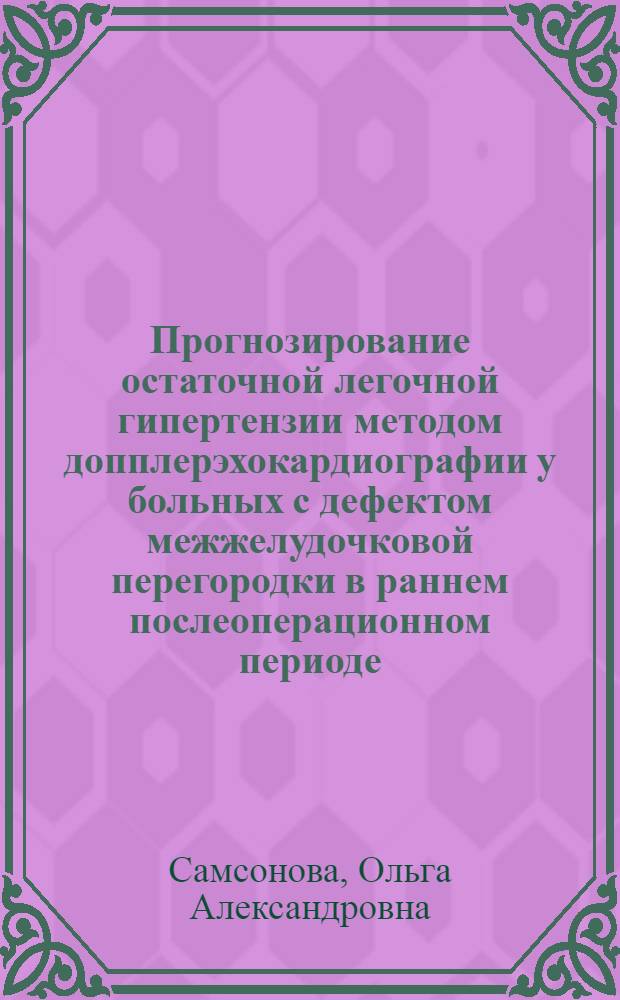 Прогнозирование остаточной легочной гипертензии методом допплерэхокардиографии у больных с дефектом межжелудочковой перегородки в раннем послеоперационном периоде : автореф. дис. на соиск. учен. степ. канд. мед. наук : специальность 14.00.19 <Лучевая диагностика, лучевая терапия>