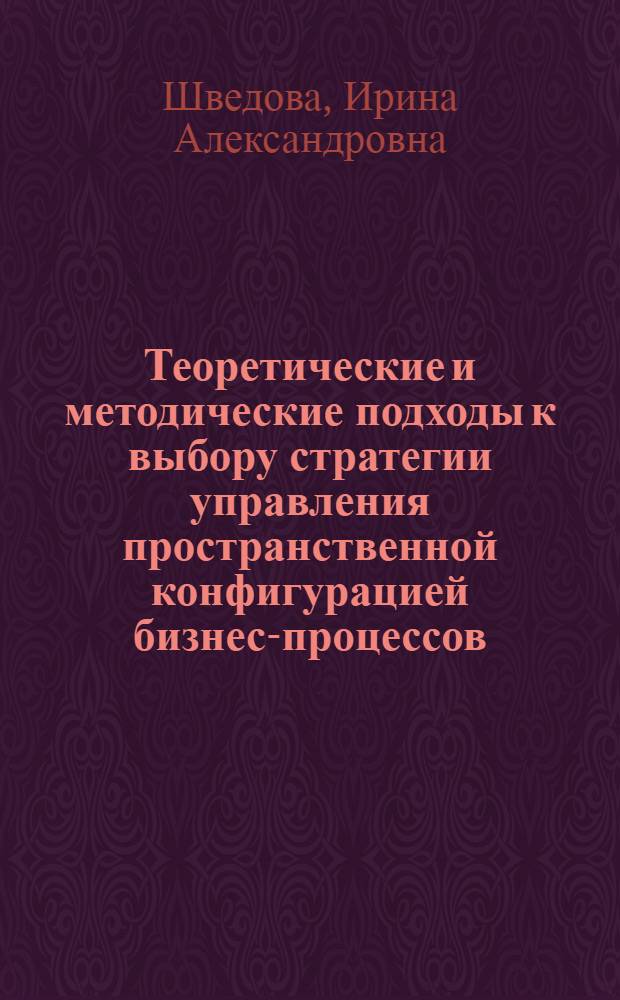 Теоретические и методические подходы к выбору стратегии управления пространственной конфигурацией бизнес-процессов : (на примере промышленных предприятий по переработке листового стекла) : автореф. дис. на соиск. учен. степ. канд. экон. наук : специальность 08.00.05 <Экономика и упр. нар. хоз-вом>
