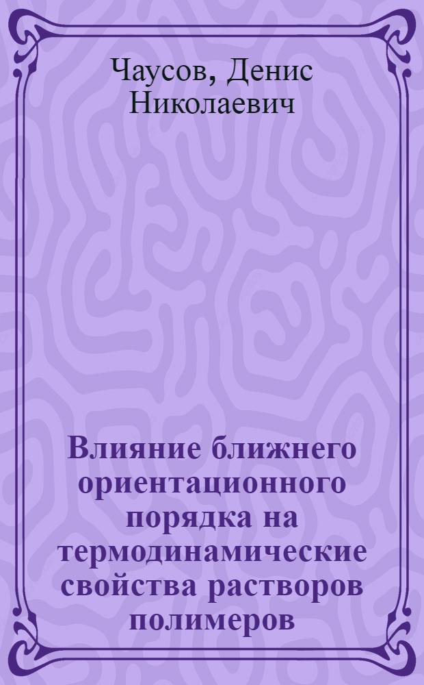 Влияние ближнего ориентационного порядка на термодинамические свойства растворов полимеров : автореф. дис. на соиск. учен. степ. канд. физ.-мат. наук : специальность 01.04.07 <Физика конденсир. состояния>