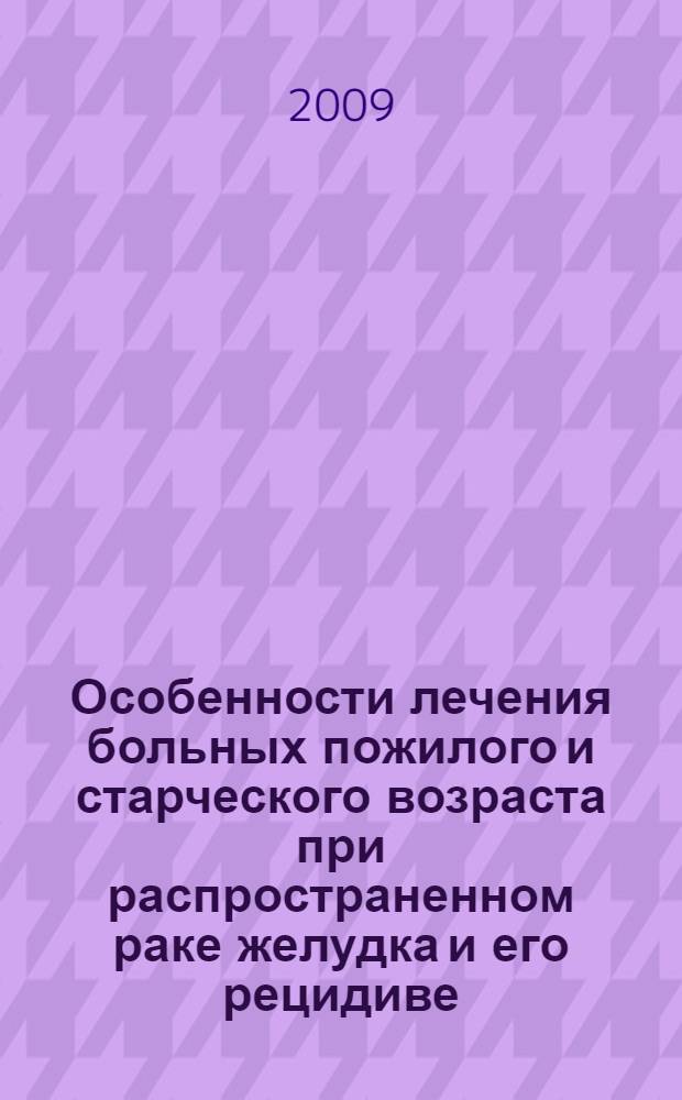 Особенности лечения больных пожилого и старческого возраста при распространенном раке желудка и его рецидиве : автореф. дис. на соиск. учен. степ. д-ра мед. наук : специальность 14.00.53 <Геронтология и гериатрия>