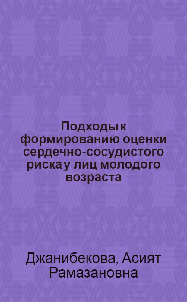 Подходы к формированию оценки сердечно-сосудистого риска у лиц молодого возраста : автореф. дис. на соиск. учен. степ. канд. мед. наук : специальность 14.00.05 <Внутрен. болезни>