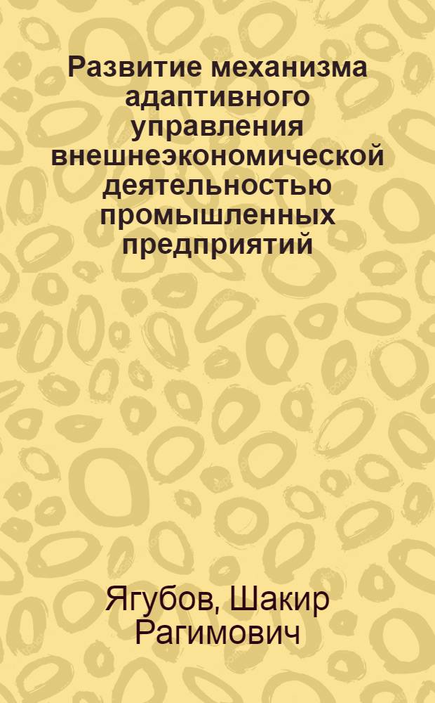 Развитие механизма адаптивного управления внешнеэкономической деятельностью промышленных предприятий : автореф. дис. на соиск. учен. степ. канд. экон. наук : специальность 08.00.05 <Экономика и упр. нар. хоз-вом>