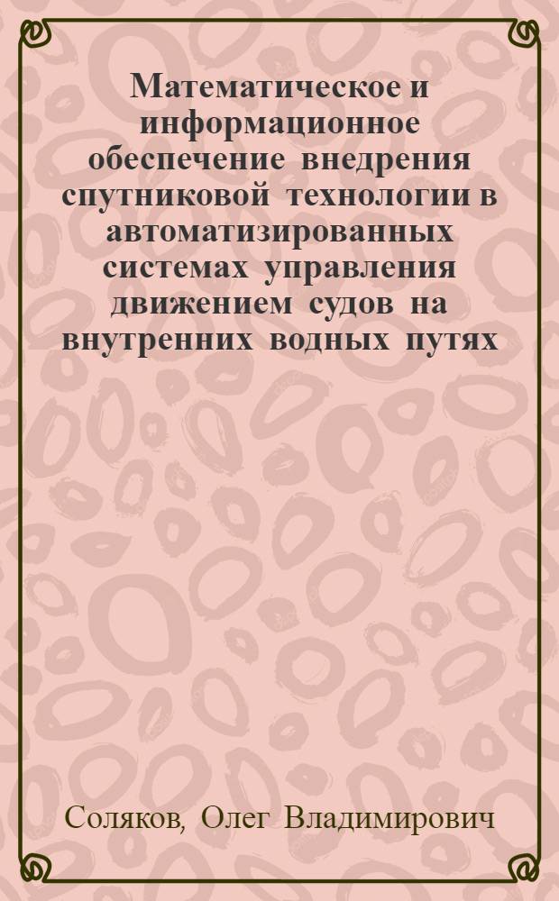 Математическое и информационное обеспечение внедрения спутниковой технологии в автоматизированных системах управления движением судов на внутренних водных путях : автореф. дис. на соиск. учен. степ. канд. техн. наук : специальность 05.13.06 <Автоматизация и упр. технол. процессами и пр-вами>