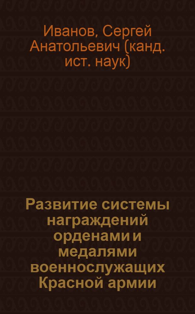 Развитие системы награждений орденами и медалями военнослужащих Красной армии (1918-1945 гг.) : автореф. дис. на соиск. учен. степ. канд. ист. наук : специальность 07.00.02 <Отечеств. история>