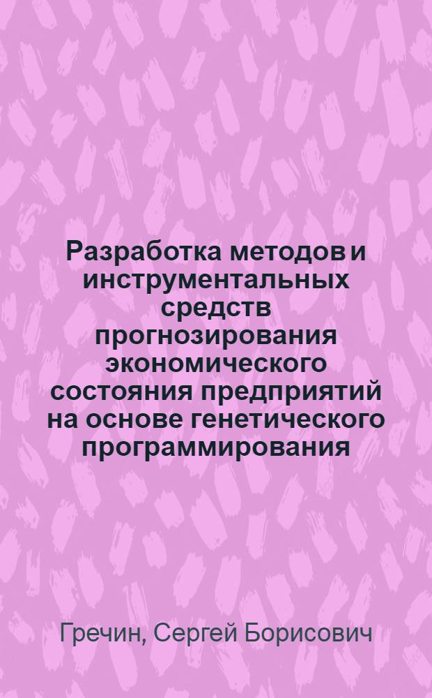 Разработка методов и инструментальных средств прогнозирования экономического состояния предприятий на основе генетического программирования : автореф. дис. на соиск. учен. степ. канд. экон. наук : специальность 08.00.13 <Мат. и инструм. методы экономики>