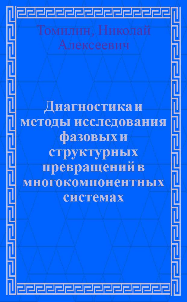 Диагностика и методы исследования фазовых и структурных превращений в многокомпонентных системах, подвергнутых воздействию температурных полей и электронной бомбардировки : автореф. дис. на соиск. учен. степ. д-ра техн. наук : специальность 01.04.07 <Физика конденсир. состояния>