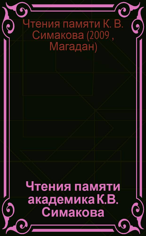 Чтения памяти академика К.В. Симакова = Conference dedicated to the memory of academician K.V. Simakov : тезисы докладов Всероссийской научной конференции, (Магадан, 25-27 ноября 2009 г.)