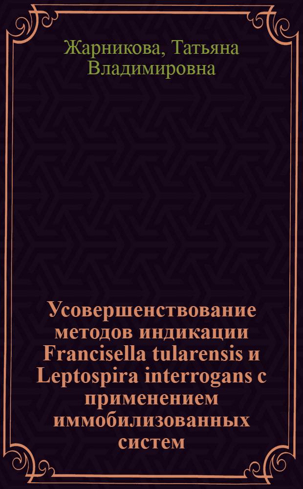 Усовершенствование методов индикации Francisella tularensis и Leptospira interrogans с применением иммобилизованных систем : автореф. дис. на соиск. учен. степ. канд. биол. наук : специальность 03.00.07 <Микробиология> : специальность 03.00.23 <Биотехнология>