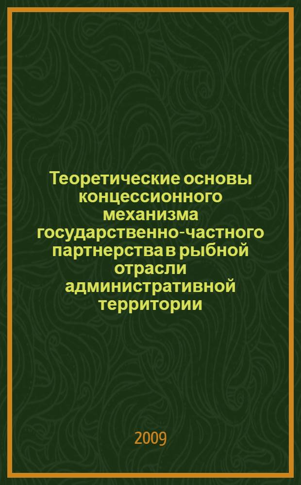 Теоретические основы концессионного механизма государственно-частного партнерства в рыбной отрасли административной территории : (на примере Камчатского края) : автореф. дис. на соиск. учен. степ. канд. экон. наук : специальность 08.00.05 <Экономика и упр. нар. хоз-вом>
