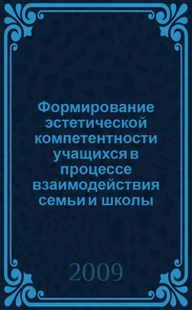 Формирование эстетической компетентности учащихся в процессе взаимодействия семьи и школы : автореф. дис. на соиск. учен. степ. канд. пед. наук : специальность 13.00.02 <Теория и методика обучения и воспитания>
