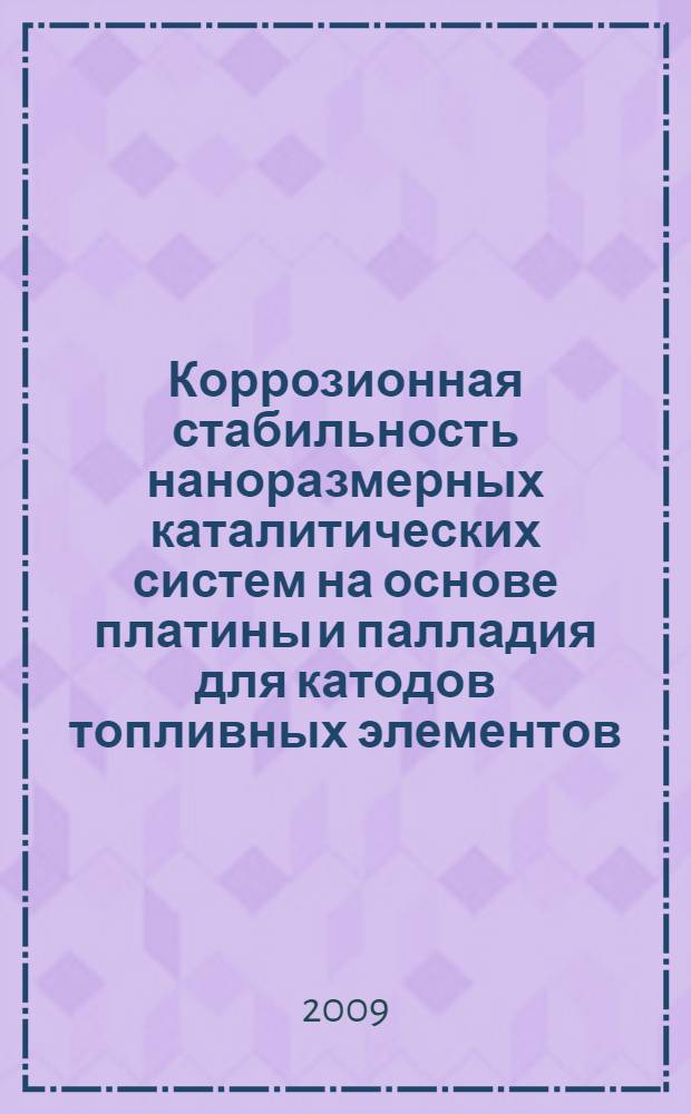 Коррозионная стабильность наноразмерных каталитических систем на основе платины и палладия для катодов топливных элементов : автореф. дис. на соиск. учен. степ. канд. хим. наук : специальность 02.00.01 <Неорган. химия> : специальность 02.00.04 <Физ. химия>