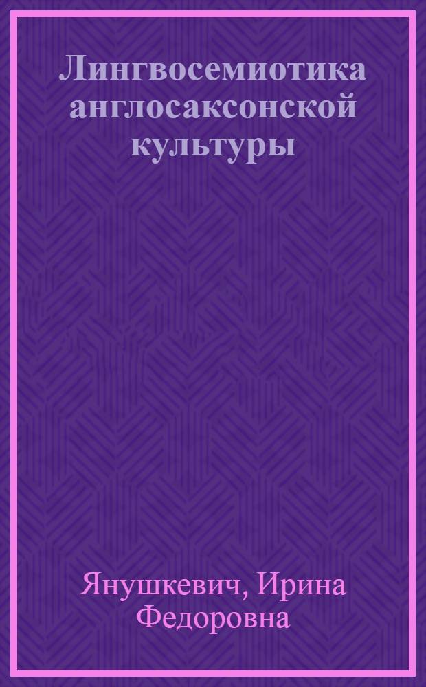 Лингвосемиотика англосаксонской культуры : автореф. дис. на соиск. учен. степ. д-ра филол. наук : специальность 10.02.04 <Герм. яз.>