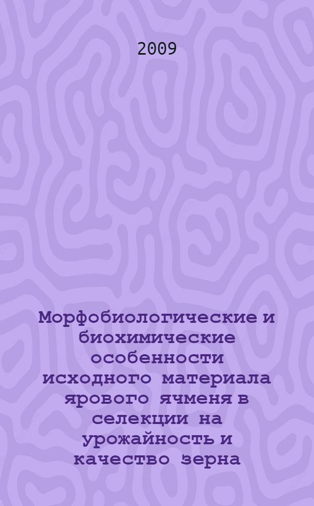 Морфобиологические и биохимические особенности исходного материала ярового ячменя в селекции на урожайность и качество зерна : автореф. дис. на соиск. учен. степ. канд. с.-х. наук : специальность 06.01.05 <Селекция и семеноводство>