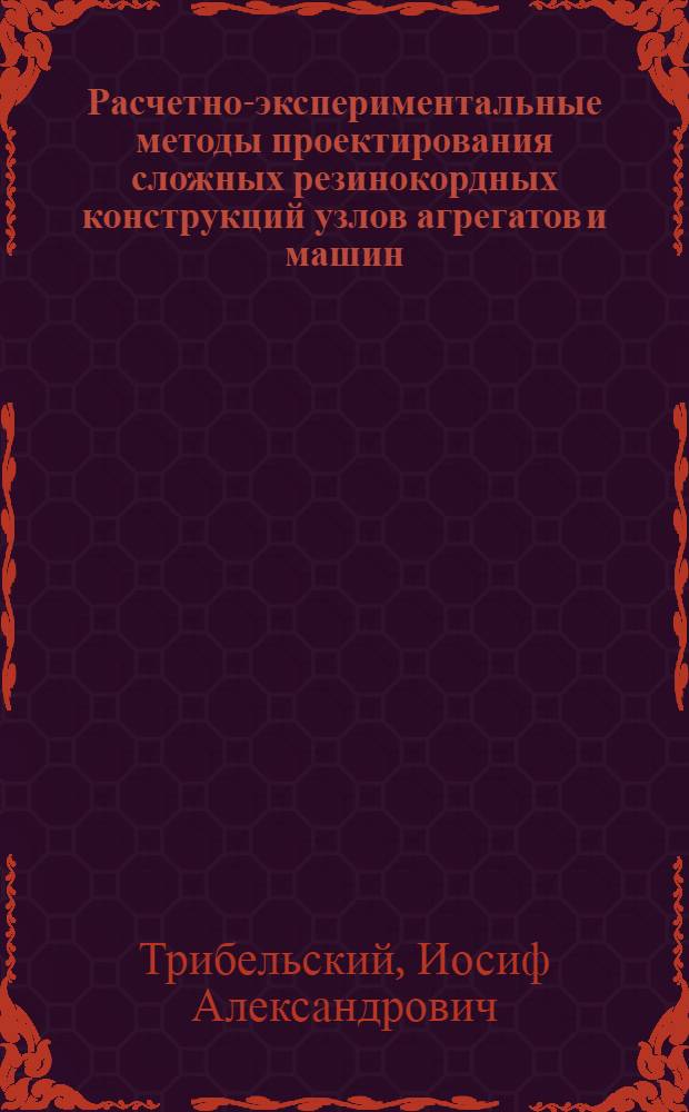 Расчетно-экспериментальные методы проектирования сложных резинокордных конструкций узлов агрегатов и машин : автореф. дис. на соиск. учен. степ. д-ра техн. наук : специальность 05.02.13 <Машины, агрегаты и процессы>