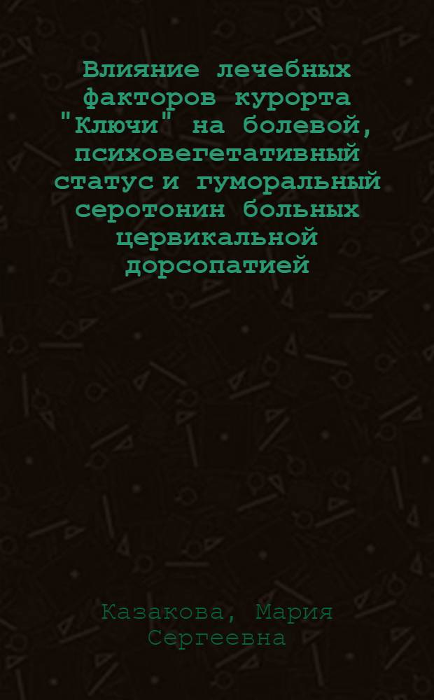 Влияние лечебных факторов курорта "Ключи" на болевой, психовегетативный статус и гуморальный серотонин больных цервикальной дорсопатией : автореф. дис. на соиск. учен. степ. канд. мед. наук : специальность 14.00.13 <Нерв. болезни> : специальность 14.00.51 <Восстановит. медицина, лечеб. физкультура и спортив. медицина, курортология и физиотерапия>