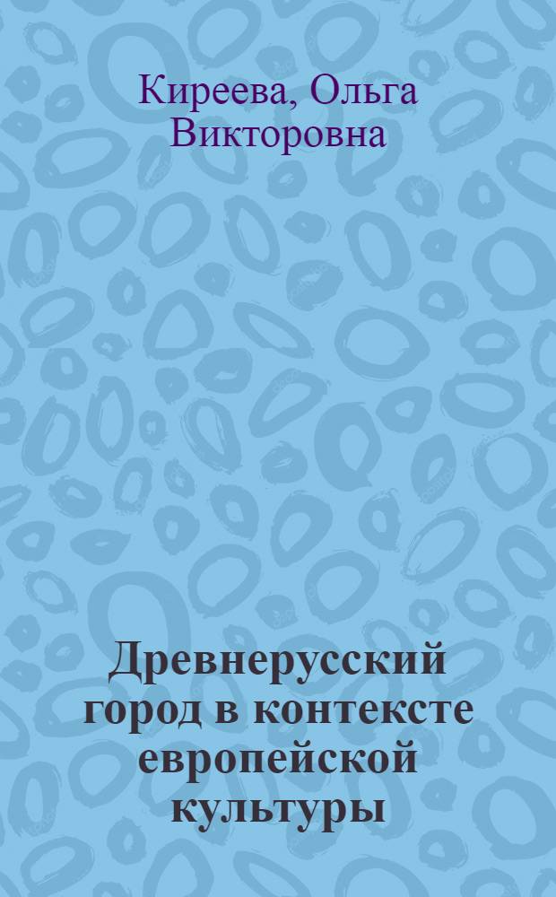 Древнерусский город в контексте европейской культуры : автореф. дис. на соиск. учен. степ. канд. культурологии : специальность 24.00.01 <Теория и история культуры>