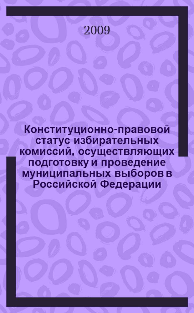 Конституционно-правовой статус избирательных комиссий, осуществляющих подготовку и проведение муниципальных выборов в Российской Федерации : автореф. дис. на соиск. учен. степ. канд. юрид. наук : специальность 12.00.02 <Конституц. право; муницип. право>