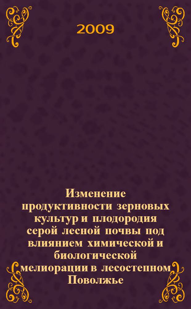 Изменение продуктивности зерновых культур и плодородия серой лесной почвы под влиянием химической и биологической мелиорации в лесостепном Поволжье : автореф. дис. на соиск. учен. степ. канд. с.-х. наук : специальность 06.01.09 <Растениеводство> : специальность 06.01.02 <Мелиорация, рекультивация и охрана земель>