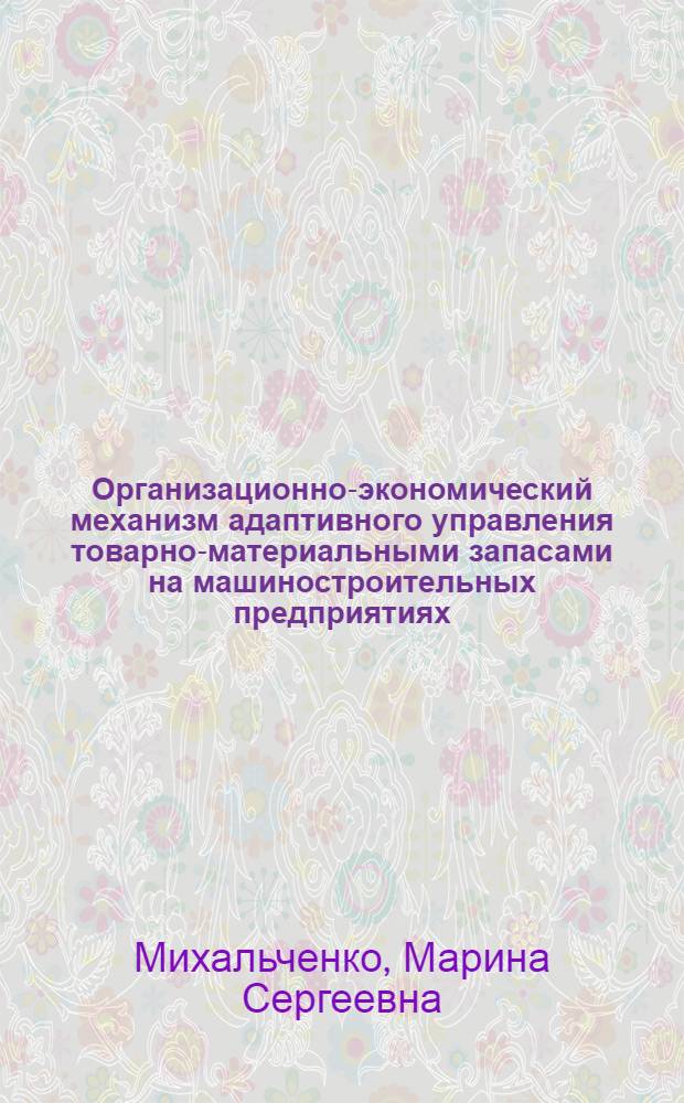 Организационно-экономический механизм адаптивного управления товарно-материальными запасами на машиностроительных предприятиях : автореф. дис. на соиск. учен. степ. канд. экон. наук : специальность 08.00.05 <Экономика и упр. нар. хоз-вом>