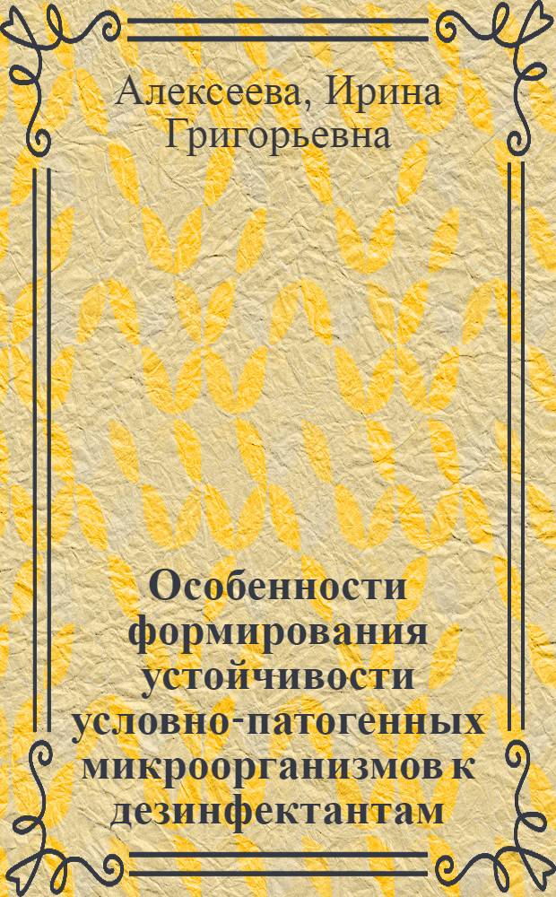 Особенности формирования устойчивости условно-патогенных микроорганизмов к дезинфектантам : автореф. дис. на соиск. учен. степ. канд. мед. наук : специальность 14.00.30 <Эпидемиология>