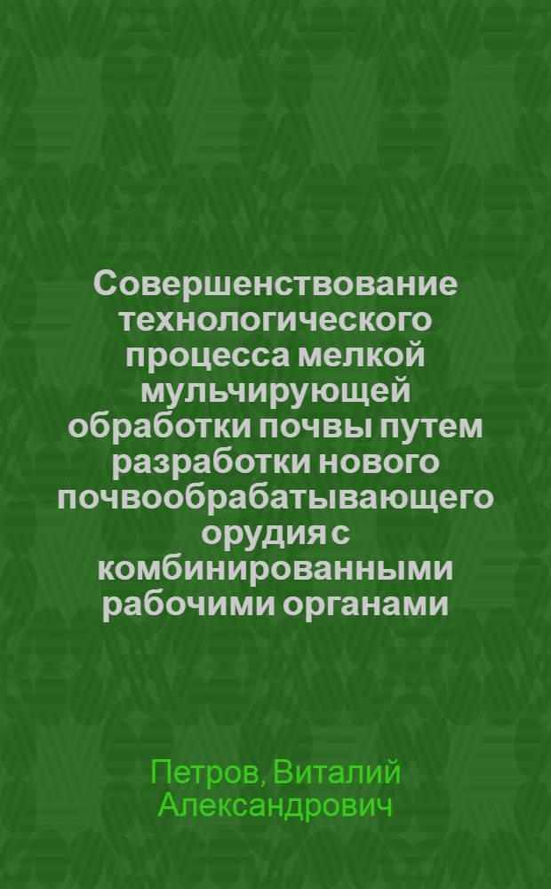 Совершенствование технологического процесса мелкой мульчирующей обработки почвы путем разработки нового почвообрабатывающего орудия с комбинированными рабочими органами : автореф. дис. на соиск. учен. степ. канд. техн. наук : специальность 05.20.01 <Технологии и средства механизации сел. хоз-ва>