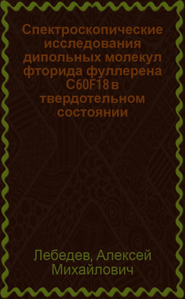 Спектроскопические исследования дипольных молекул фторида фуллерена С60F18 в твердотельном состоянии : автореф. дис. на соиск. учен. степ. канд. физ.-мат. наук : специальность 01.04.07 <Физика конденсир. состояния>