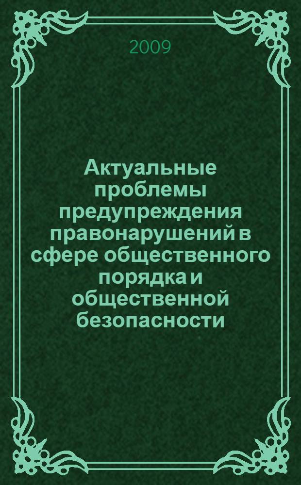Актуальные проблемы предупреждения правонарушений в сфере общественного порядка и общественной безопасности : сборник материалов Всероссийской научно-практической конференции, 14-15 мая 2009 г
