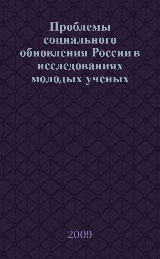 Проблемы социального обновления России в исследованиях молодых ученых : материалы выступлений