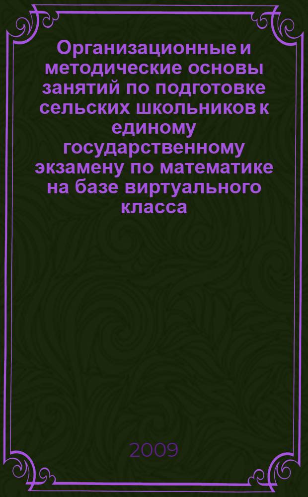 Организационные и методические основы занятий по подготовке сельских школьников к единому государственному экзамену по математике на базе виртуального класса : автореф. дис. на соиск. учен. степ. канд. пед. наук : специальность 13.00.02 <Теория и методика обучения и воспитания>