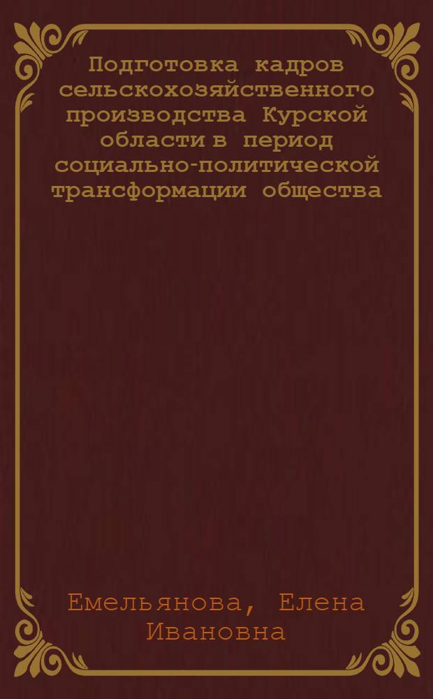 Подготовка кадров сельскохозяйственного производства Курской области в период социально-политической трансформации общества: 1985-2000 гг. : автореф. дис. на соиск. учен. степ. канд. ист. наук : специальность 07.00.02 <Отечеств. история>