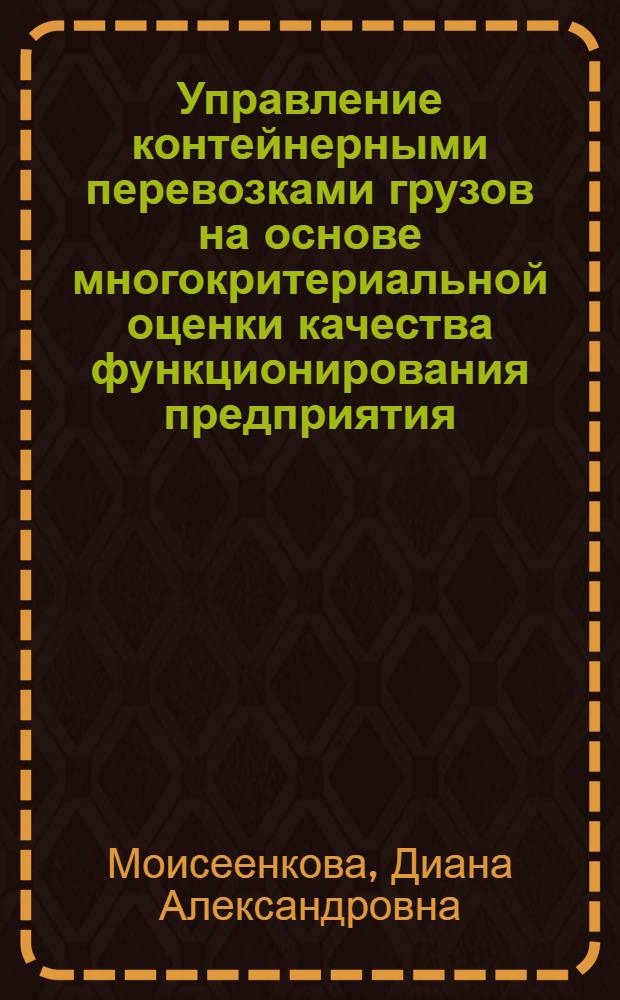 Управление контейнерными перевозками грузов на основе многокритериальной оценки качества функционирования предприятия : автореф. дис. на соиск. учен. степ. канд. экон. наук : специальность 08.00.05 <Экономика и упр. нар. хоз-вом>