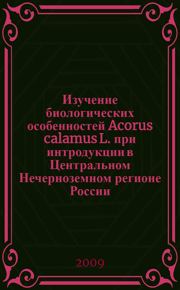 Изучение биологических особенностей Acorus calamus L. при интродукции в Центральном Нечерноземном регионе России : автореф. дис. на соиск. учен. степ. канд. биол. наук : специальность 06.01.13 <Лекарств. и эфиро-маслич. культуры>