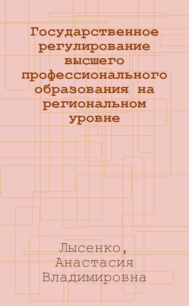 Государственное регулирование высшего профессионального образования на региональном уровне : (на примере Брянской области) : автореф. дис. на соиск. учен. степ. канд. экон. наук : специальность 08.00.05 <Экономика и упр. нар. хоз-вом>
