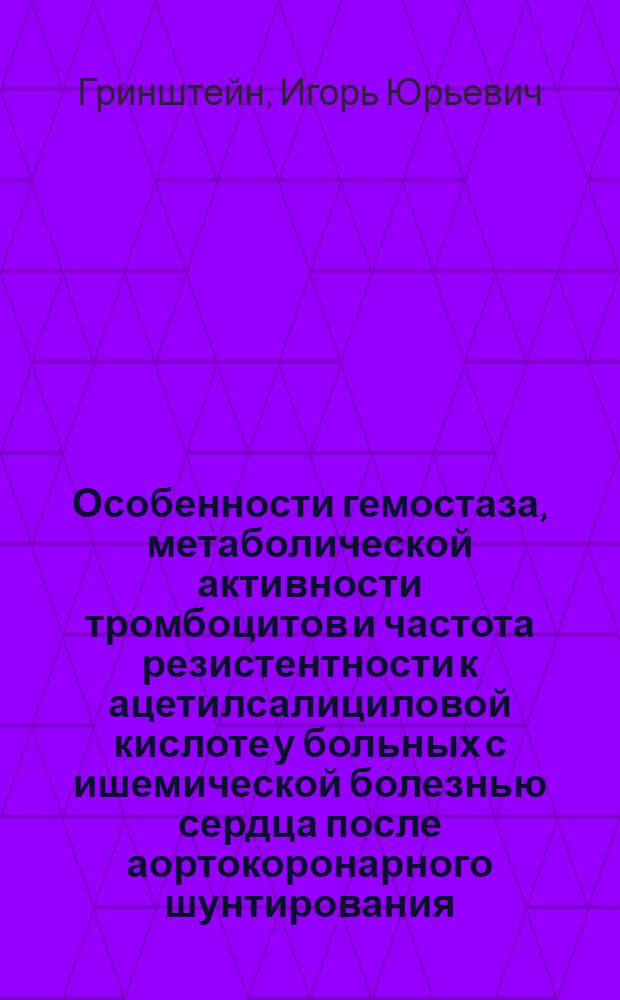 Особенности гемостаза, метаболической активности тромбоцитов и частота резистентности к ацетилсалициловой кислоте у больных с ишемической болезнью сердца после аортокоронарного шунтирования : автореф. дис. на соиск. учен. степ. канд. мед. наук : специальность 14.00.05 <Внутрен. болезни> : специальность 14.00.16 <Патол. физиология>