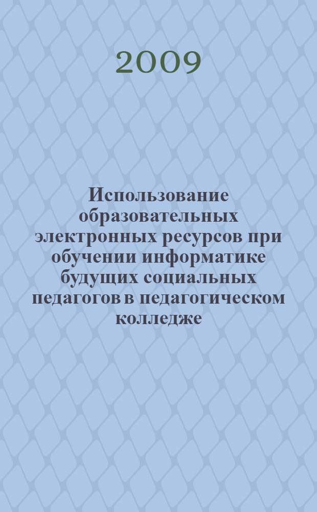 Использование образовательных электронных ресурсов при обучении информатике будущих социальных педагогов в педагогическом колледже : автореф. дис. на соиск. учен. степ. канд. пед. наук : специальность 13.00.02 <Теория и методика обучения и воспитания>
