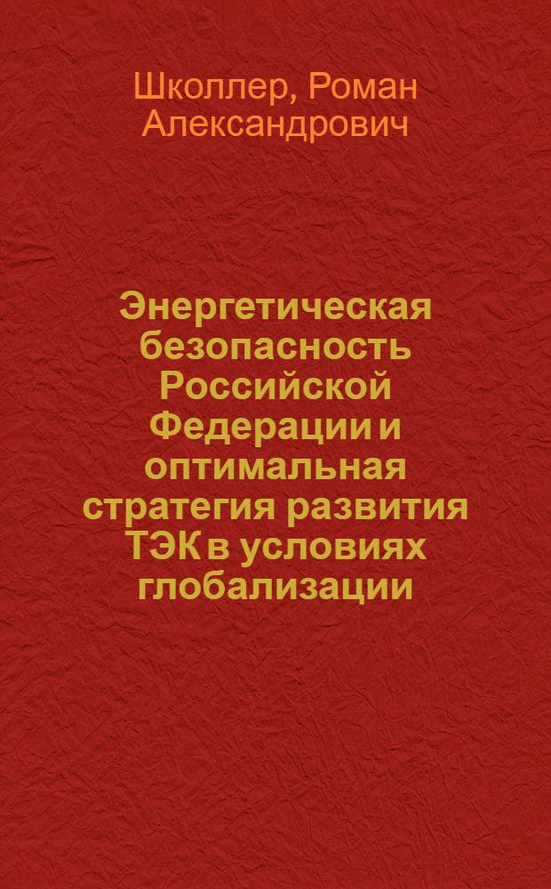 Энергетическая безопасность Российской Федерации и оптимальная стратегия развития ТЭК в условиях глобализации : автореф. дис. на соиск. учен. степ. канд. экон. наук : специальность 08.00.14 <Мировая экономика>